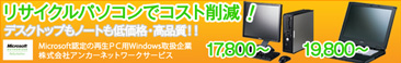 リサイクルパソコンでコスト削減！デスクトップもノートも低価格・高品質！！Microsoft認定の再生PC用Windows取扱企業　株式会社アンカーネットワークサービス　デスクトップ17,800円から。ノート19,800円から。