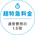 超特急料金 通常費用の1.5倍=